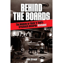 Hal Leonard Behind The Boards - The Making Of Rock 'N' Roll's Greatest Records Revealed