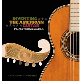 Hal Leonard Inventing The American Guitar: The Pre-Civil War Innovations of C.F. Martin And His Contemporaries