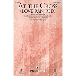 PraiseSong At the Cross (Love Ran Red) SATB by Chris Tomlin arranged by Ed Hogan