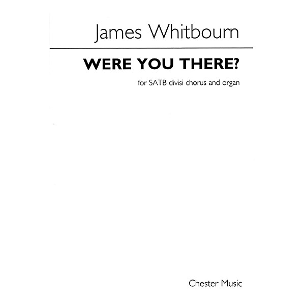 Chester Music Were You There? (for SATB and Organ) SATB Composed by James Whitbourn
