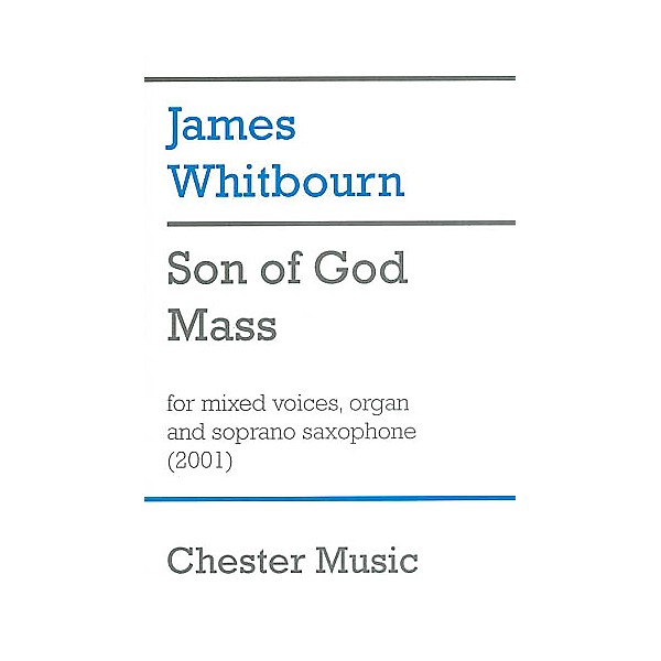 Chester Music Son of God Mass (for SATB Choir, Organ and Soprano Saxophone) SATB Composed by James Whitbourn