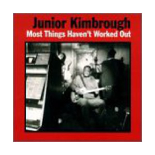 Junior Kimbrough - Most Things Haven't Worked Out