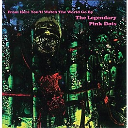 The Legendary Pink Dots - From Here You'll Watch The World Go By