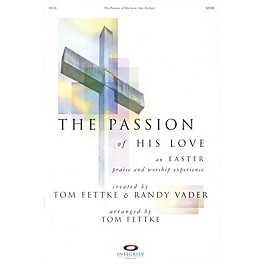 Integrity Music The Passion of His Love (An Easter Praise and Worship Experience) SATB Arranged by Tom Fettke
